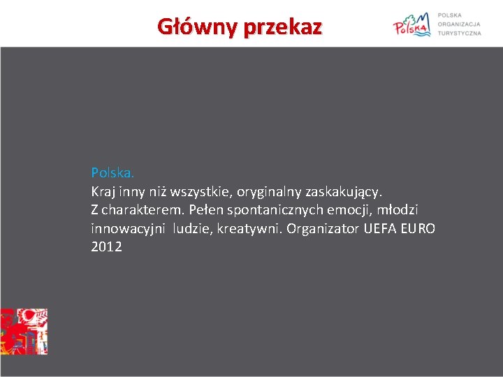 Główny przekaz Polska. Kraj inny niż wszystkie, oryginalny zaskakujący. Z charakterem. Pełen spontanicznych emocji,