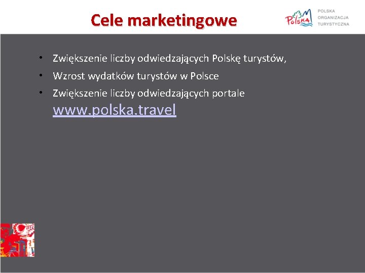 Cele marketingowe • Zwiększenie liczby odwiedzających Polskę turystów, • Wzrost wydatków turystów w Polsce