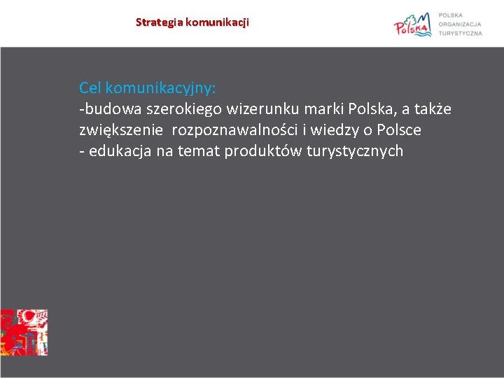 Strategia komunikacji Cel komunikacyjny: -budowa szerokiego wizerunku marki Polska, a także zwiększenie rozpoznawalności i