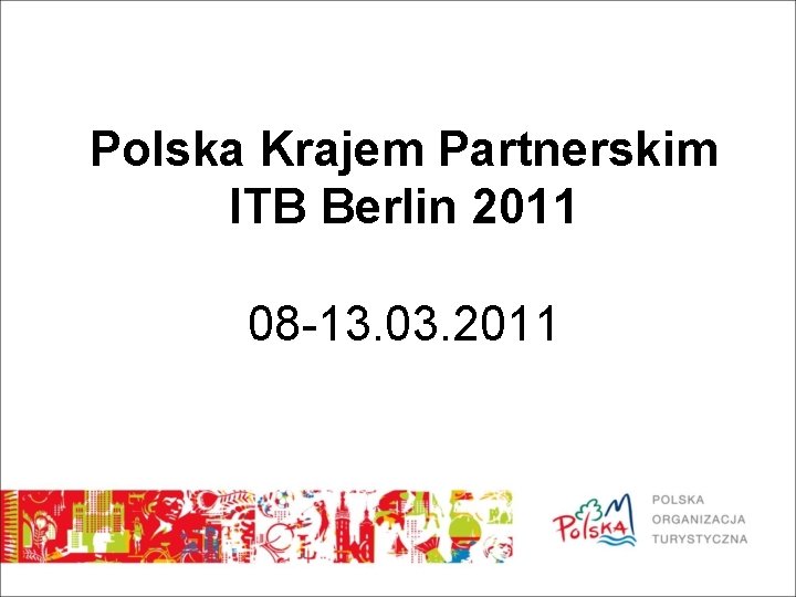 Polska Krajem Partnerskim ITB Berlin 2011 08 -13. 03. 2011 