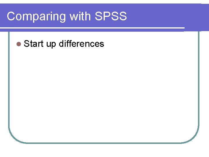 Comparing with SPSS l Start up differences 