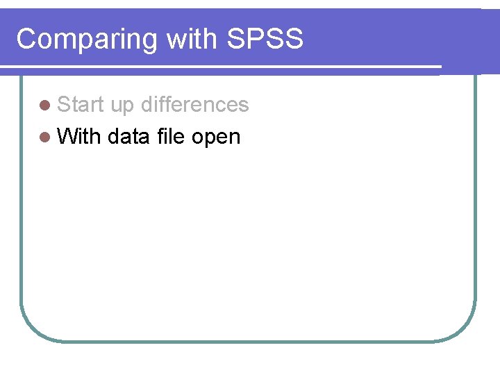 Comparing with SPSS l Start up differences l With data file open 