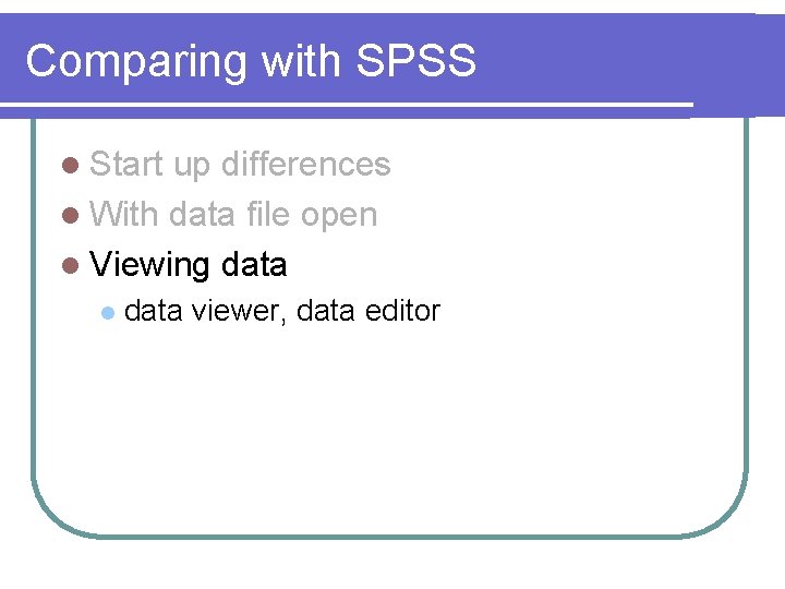 Comparing with SPSS l Start up differences l With data file open l Viewing