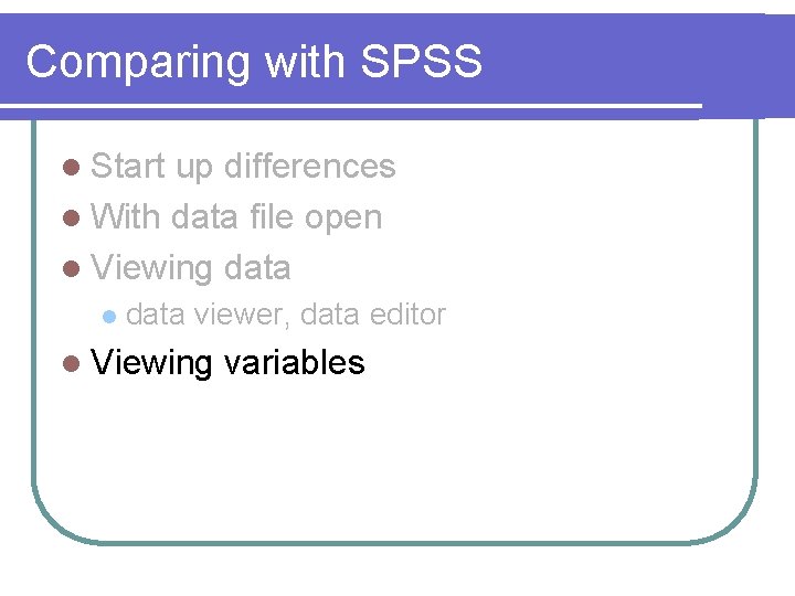 Comparing with SPSS l Start up differences l With data file open l Viewing