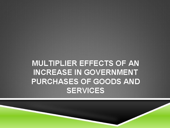 MULTIPLIER EFFECTS OF AN INCREASE IN GOVERNMENT PURCHASES OF GOODS AND SERVICES 