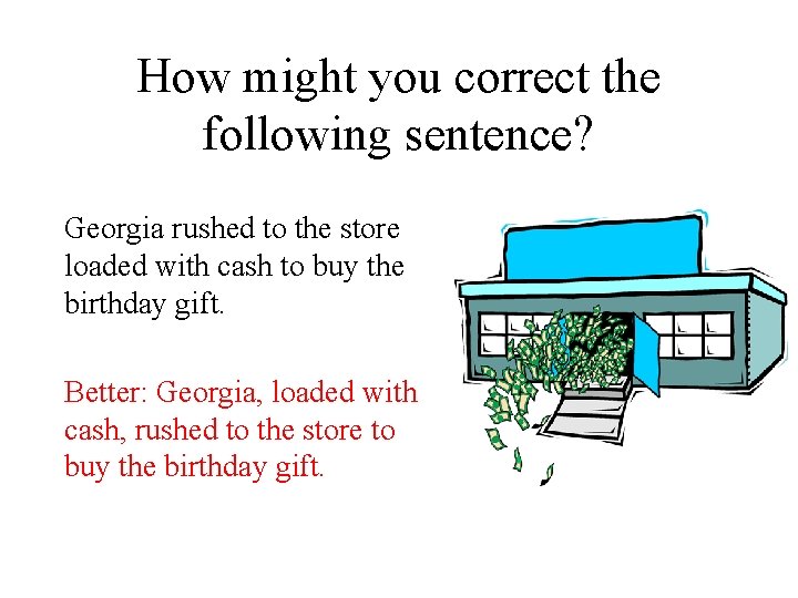 How might you correct the following sentence? Georgia rushed to the store loaded with