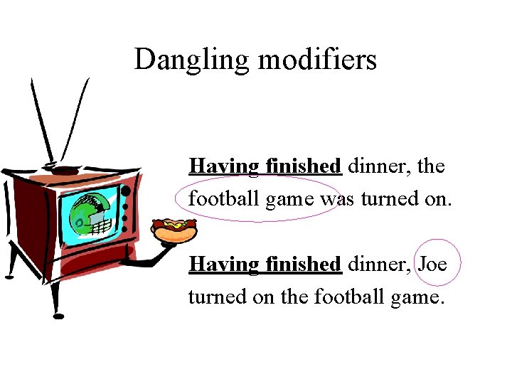 Dangling modifiers Having finished dinner, the football game was turned on. Having finished dinner,
