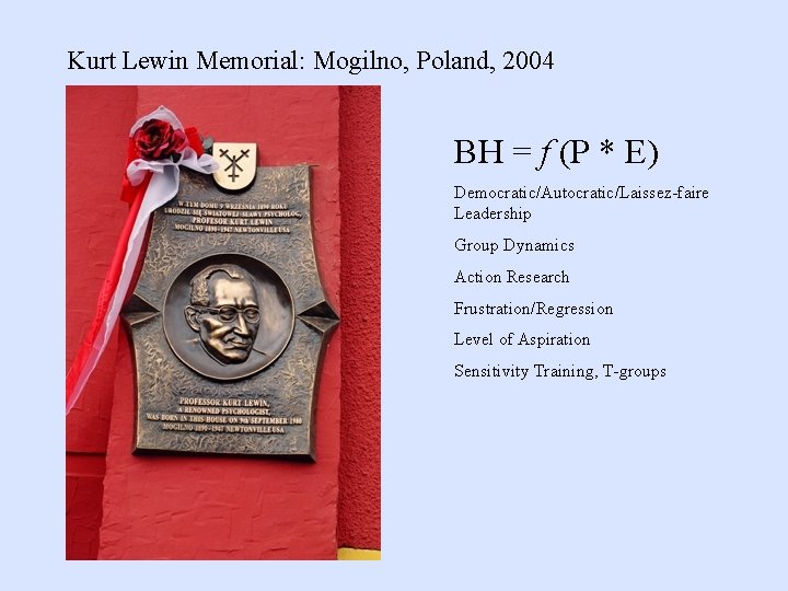 Kurt Lewin Memorial: Mogilno, Poland, 2004 BH = f (P * E) Democratic/Autocratic/Laissez-faire Leadership