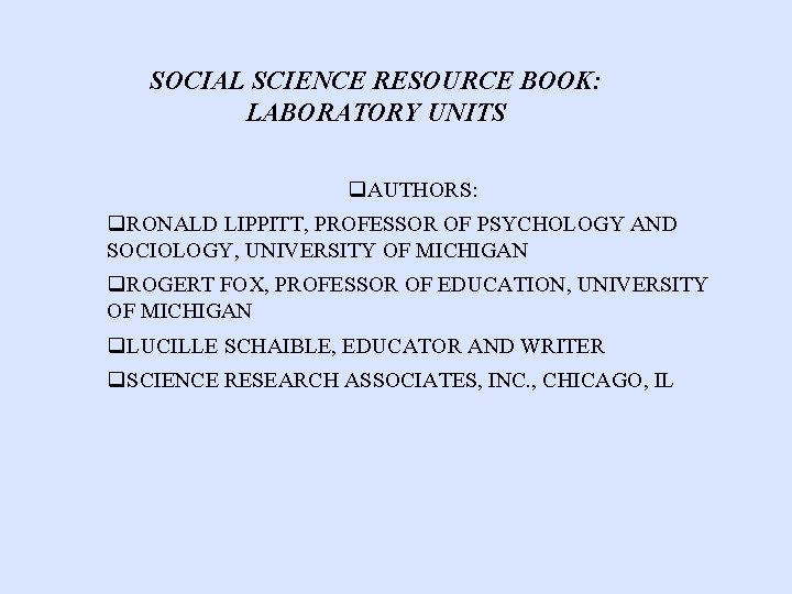 SOCIAL SCIENCE RESOURCE BOOK: LABORATORY UNITS q. AUTHORS: q. RONALD LIPPITT, PROFESSOR OF PSYCHOLOGY