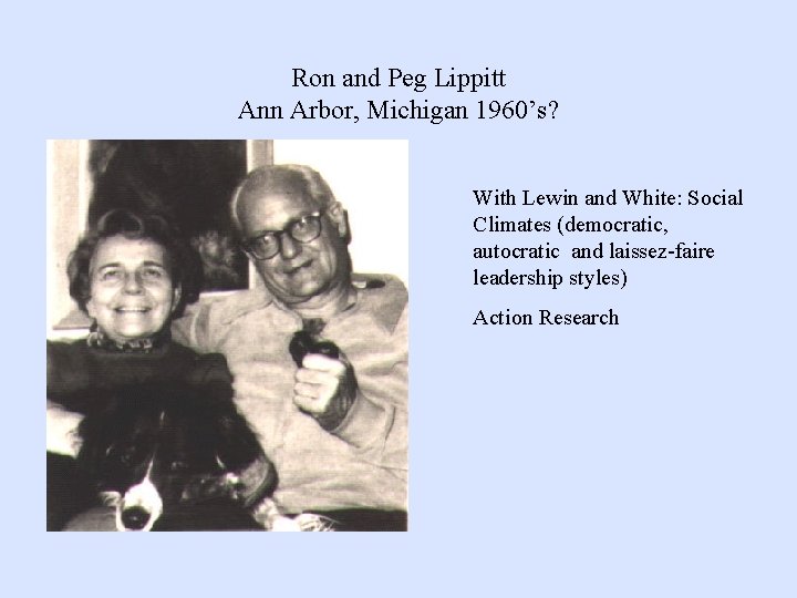 Ron and Peg Lippitt Ann Arbor, Michigan 1960’s? With Lewin and White: Social Climates