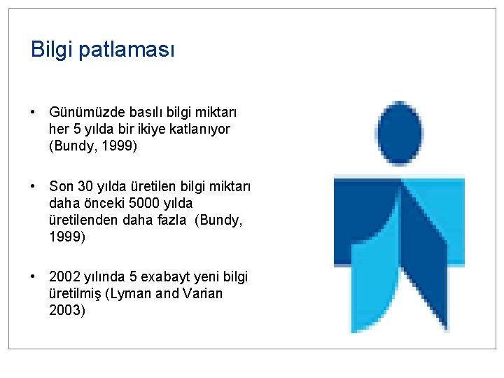 Bilgi patlaması • Günümüzde basılı bilgi miktarı her 5 yılda bir ikiye katlanıyor (Bundy,