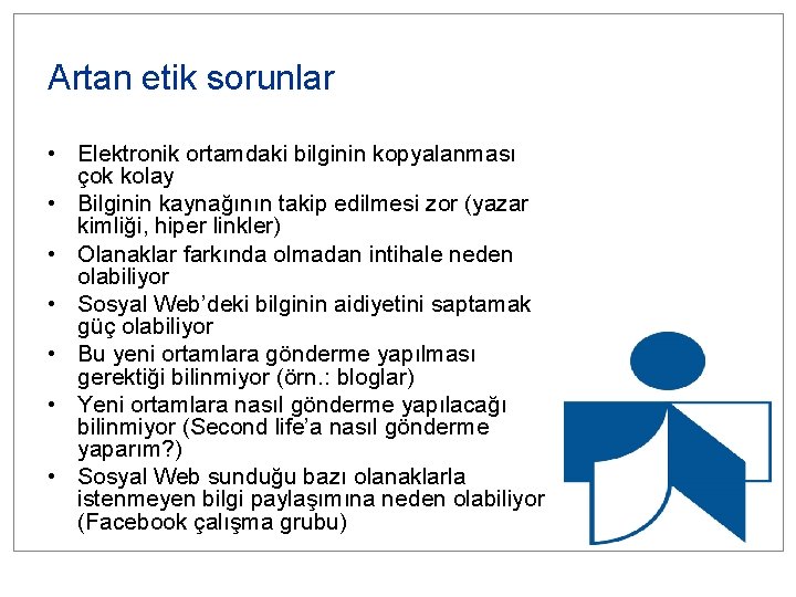 Artan etik sorunlar • Elektronik ortamdaki bilginin kopyalanması çok kolay • Bilginin kaynağının takip