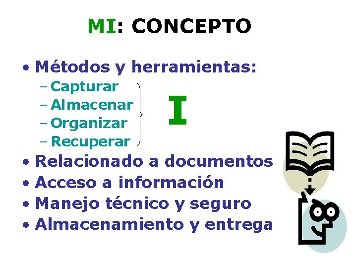 MI: CONCEPTO • Métodos y herramientas: – Capturar – Almacenar – Organizar – Recuperar