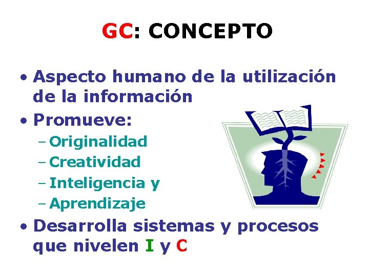 GC: CONCEPTO • Aspecto humano de la utilización de la información • Promueve: –