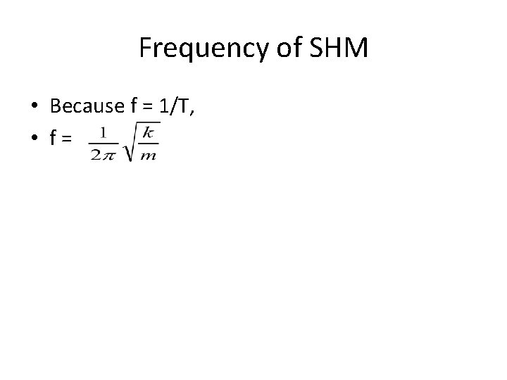 Frequency of SHM • Because f = 1/T, • f= 