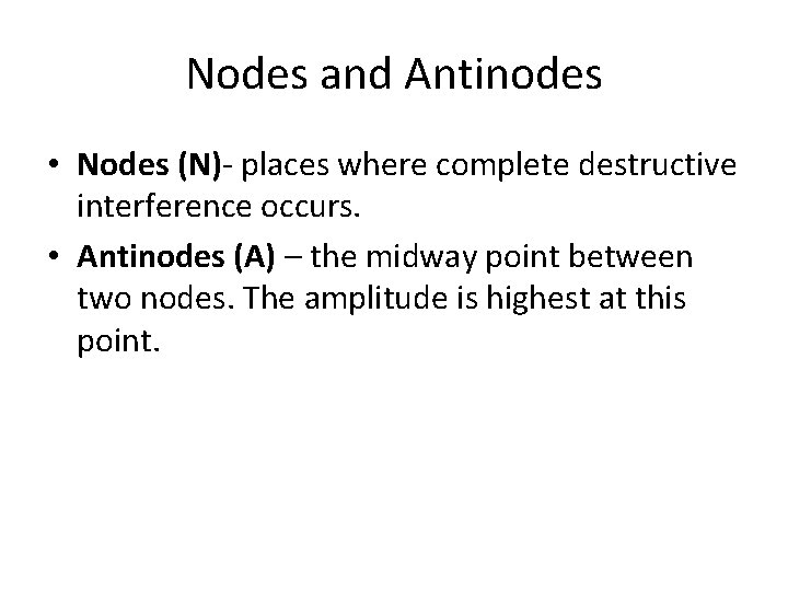 Nodes and Antinodes • Nodes (N)- places where complete destructive interference occurs. • Antinodes