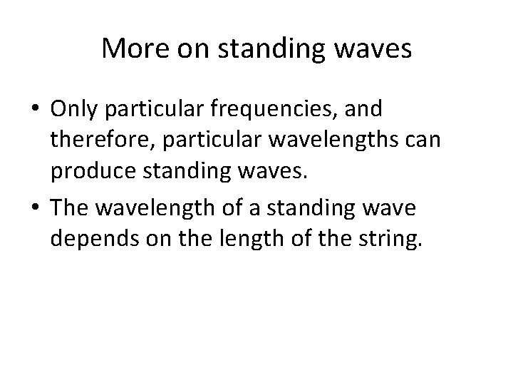 More on standing waves • Only particular frequencies, and therefore, particular wavelengths can produce