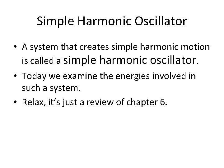 Simple Harmonic Oscillator • A system that creates simple harmonic motion is called a