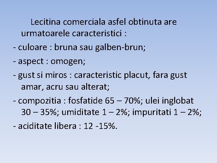 Lecitina comerciala asfel obtinuta are urmatoarele caracteristici : - culoare : bruna sau galben-brun;