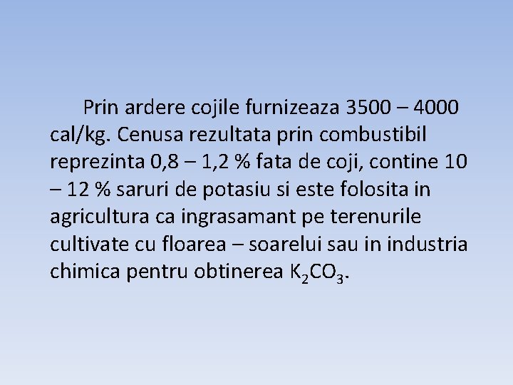 Prin ardere cojile furnizeaza 3500 – 4000 cal/kg. Cenusa rezultata prin combustibil reprezinta 0,