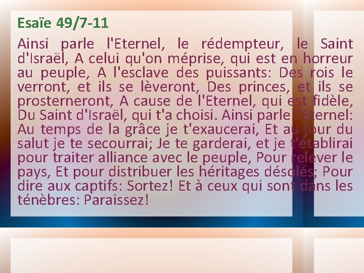 Esaïe 49/7 -11 Ainsi parle l'Eternel, le rédempteur, le Saint d'Israël, A celui qu'on Esaïe 49/7 -11 Ainsi parle l'Eternel, le rédempteur, le Saint d'Israël, A celui qu'on