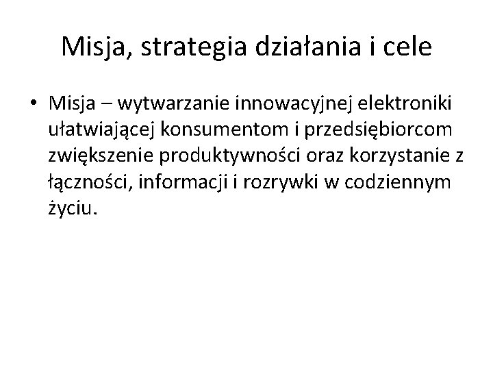 Misja, strategia działania i cele • Misja – wytwarzanie innowacyjnej elektroniki ułatwiającej konsumentom i