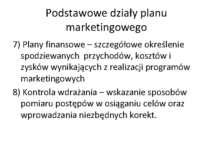Podstawowe działy planu marketingowego 7) Plany finansowe – szczegółowe określenie spodziewanych przychodów, kosztów i