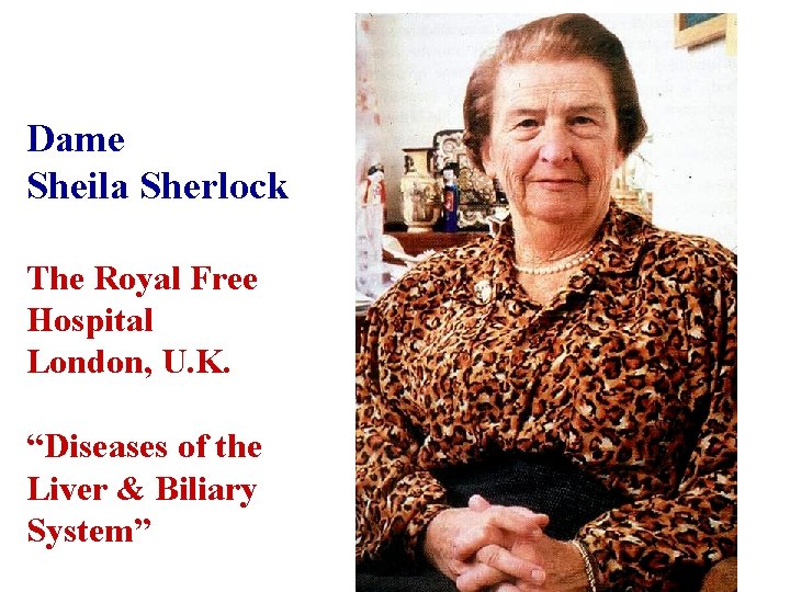 Dame Sheila Sherlock The Royal Free Hospital London, U. K. “Diseases of the Liver