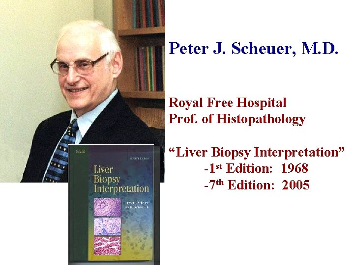 Peter J. Scheuer, M. D. Royal Free Hospital Prof. of Histopathology “Liver Biopsy Interpretation”