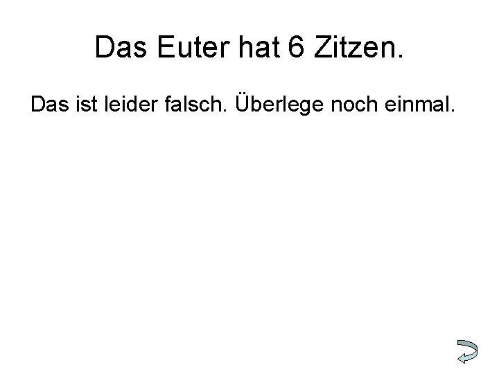 Das Euter hat 6 Zitzen. Das ist leider falsch. Überlege noch einmal. 