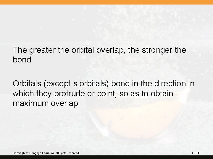 The greater the orbital overlap, the stronger the bond. Orbitals (except s orbitals) bond The greater the orbital overlap, the stronger the bond. Orbitals (except s orbitals) bond