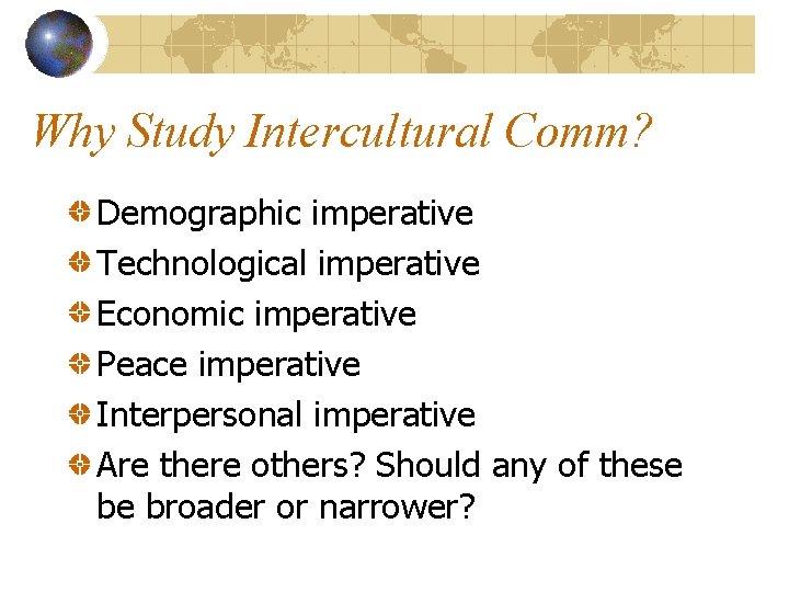 Why Study Intercultural Comm? Demographic imperative Technological imperative Economic imperative Peace imperative Interpersonal imperative