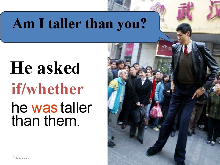 Am I taller than you? He aske d if/whether he was taller than them.