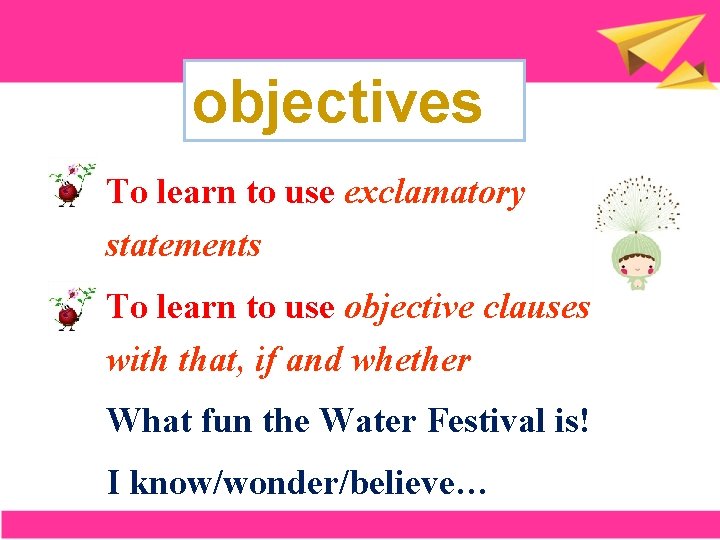 objectives To learn to use exclamatory statements To learn to use objective clauses with