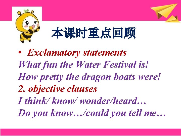 本课时重点回顾 • Exclamatory statements What fun the Water Festival is! How pretty the dragon