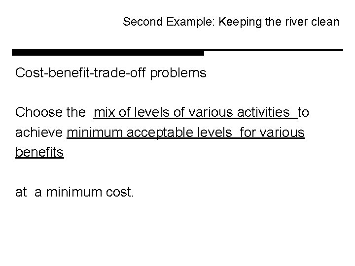 Second Example: Keeping the river clean Cost-benefit-trade-off problems Choose the mix of levels of