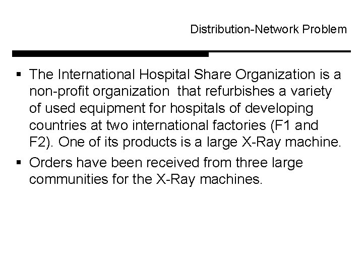 Distribution-Network Problem § The International Hospital Share Organization is a non-profit organization that refurbishes