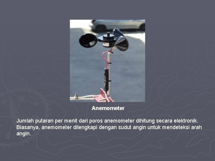 Anemometer Jumlah putaran per menit dari poros anemometer dihitung secara elektronik. Biasanya, anemometer dilengkapi