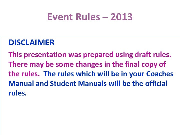 Event Rules – 2013 DISCLAIMER This presentation was prepared using draft rules. There may