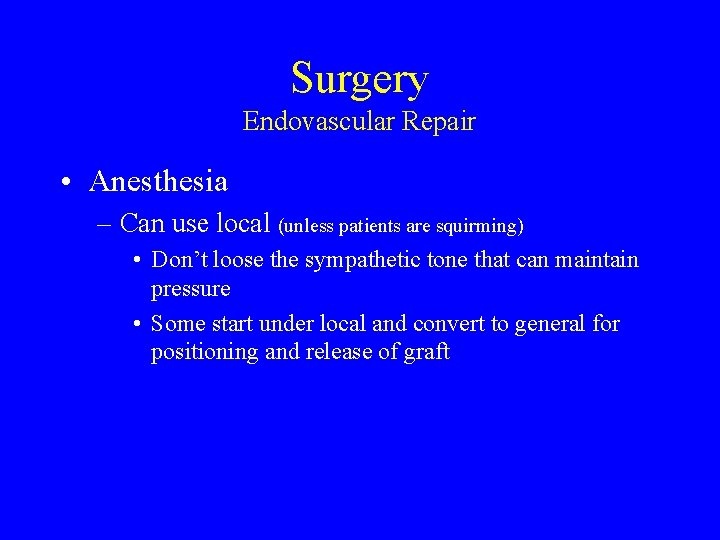 Surgery Endovascular Repair • Anesthesia – Can use local (unless patients are squirming) •