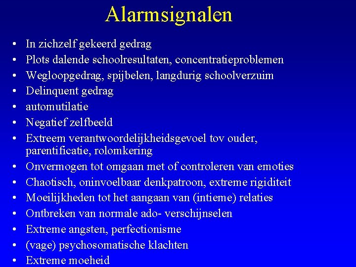 Alarmsignalen • • • • In zichzelf gekeerd gedrag Plots dalende schoolresultaten, concentratieproblemen Wegloopgedrag,