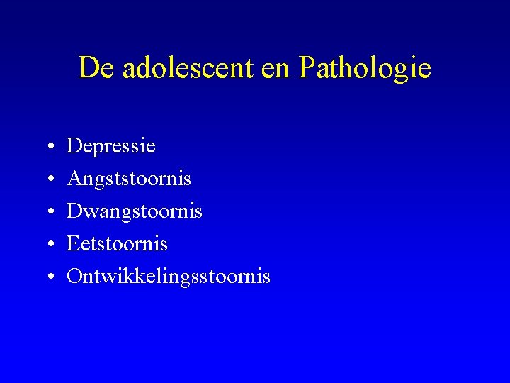 De adolescent en Pathologie • • • Depressie Angststoornis Dwangstoornis Eetstoornis Ontwikkelingsstoornis 