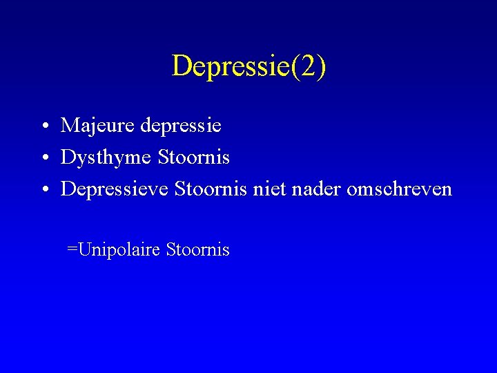 Depressie(2) • Majeure depressie • Dysthyme Stoornis • Depressieve Stoornis niet nader omschreven =Unipolaire