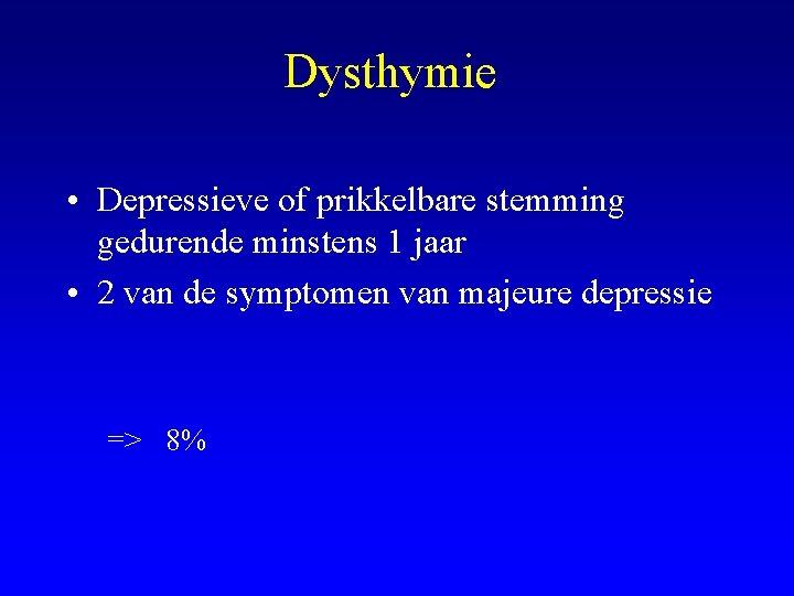 Dysthymie • Depressieve of prikkelbare stemming gedurende minstens 1 jaar • 2 van de