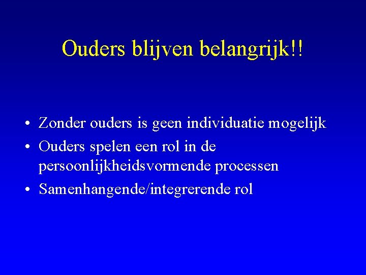 Ouders blijven belangrijk!! • Zonder ouders is geen individuatie mogelijk • Ouders spelen een
