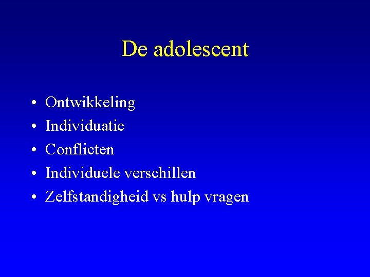 De adolescent • • • Ontwikkeling Individuatie Conflicten Individuele verschillen Zelfstandigheid vs hulp vragen