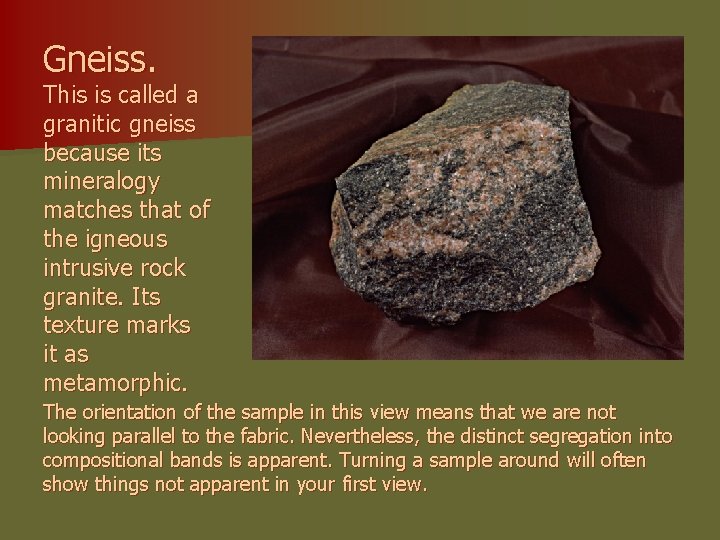 Gneiss. This is called a granitic gneiss because its mineralogy matches that of the
