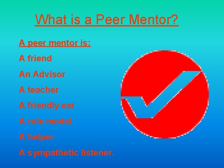 What is a Peer Mentor? A peer mentor is: A friend An Advisor A