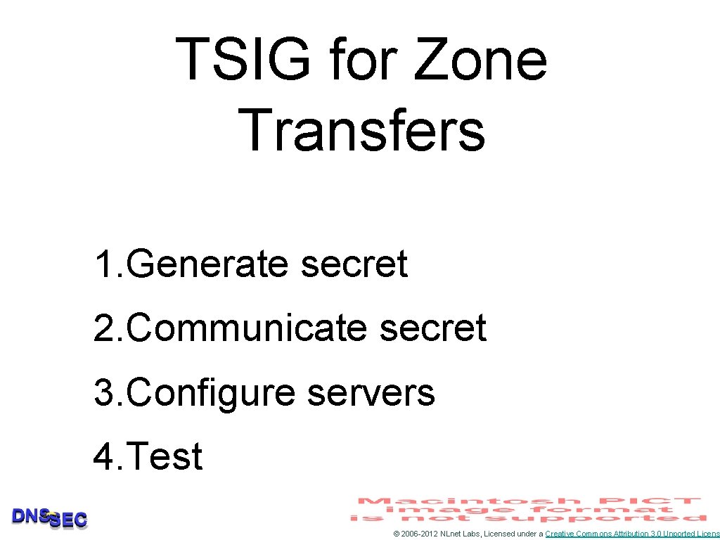 TSIG for Zone Transfers 1. Generate secret 2. Communicate secret 3. Configure servers 4.