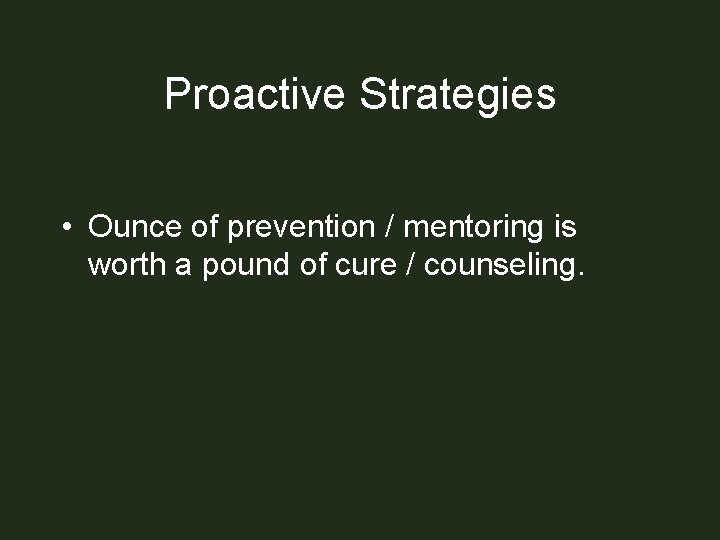 Proactive Strategies • Ounce of prevention / mentoring is worth a pound of cure